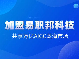 加盟易职邦科技共享万亿AIGC蓝海市场
